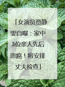 女演员贾静雯自曝：家中3位亲人先后患癌！将安排丈夫检查