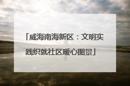 威海南海新区：文明实践织就社区暖心图景
