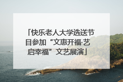 快乐老人大学选送节目参加“文惠开福·艺启幸福”文艺展演