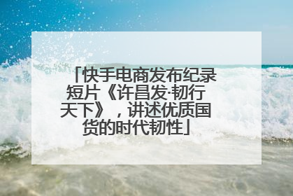 快手电商发布纪录短片《许昌发·韧行天下》，讲述优质国货的时代韧性