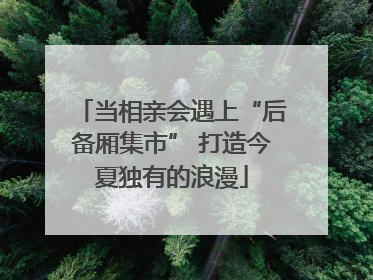 当相亲会遇上“后备厢集市” 打造今夏独有的浪漫