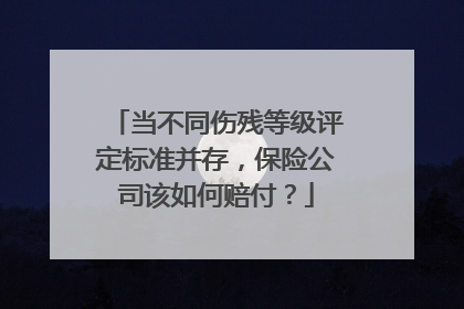 当不同伤残等级评定标准并存，保险公司该如何赔付？