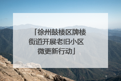 徐州鼓楼区牌楼街道开展老旧小区微更新行动