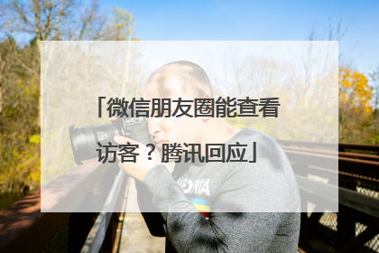 微信朋友圈能查看访客？腾讯回应
