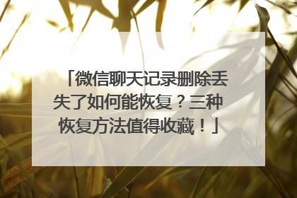 微信聊天记录删除丢失了如何能恢复？三种恢复方法值得收藏！