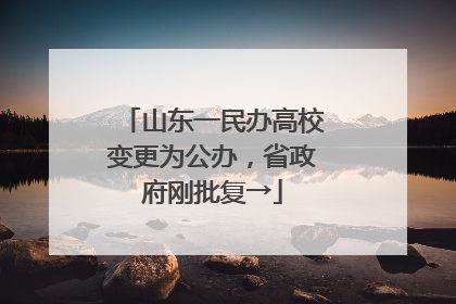 山东一民办高校变更为公办，省政府刚批复→