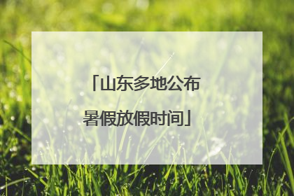 山东多地公布暑假放假时间