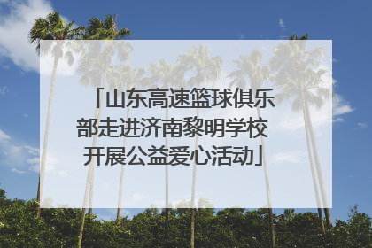 山东高速篮球俱乐部走进济南黎明学校开展公益爱心活动