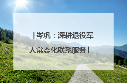 岑巩：深耕退役军人常态化联系服务