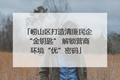 崂山区打造清廉民企“金钥匙” 解锁营商环境“优”密码