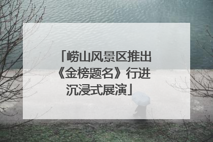 崂山风景区推出《金榜题名》行进沉浸式展演