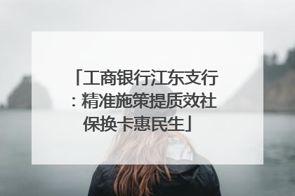工商银行江东支行：精准施策提质效社保换卡惠民生
