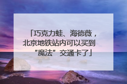 巧克力蛙、海德薇，北京地铁站内可以买到“魔法”交通卡了