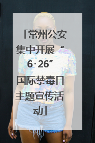 常州公安集中开展“6･26”国际禁毒日主题宣传活动