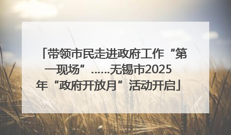 带领市民走进政府工作“第一现场”……无锡市2025年“政府开放月”活动开启