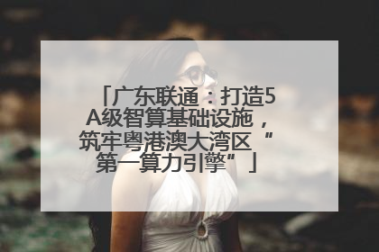 广东联通：打造5A级智算基础设施，筑牢粤港澳大湾区“第一算力引擎”