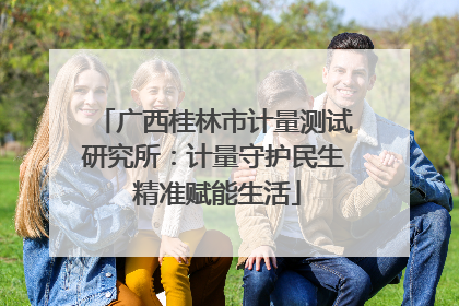 广西桂林市计量测试研究所：计量守护民生 精准赋能生活