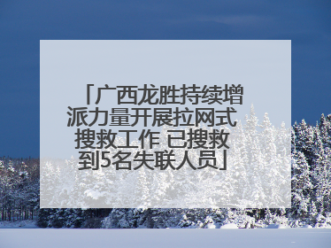 广西龙胜持续增派力量开展拉网式搜救工作 已搜救到5名失联人员
