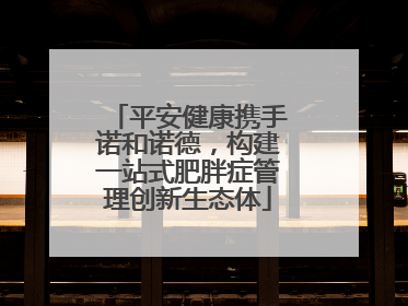 平安健康携手诺和诺德，构建一站式肥胖症管理创新生态体