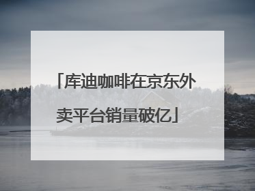 库迪咖啡在京东外卖平台销量破亿