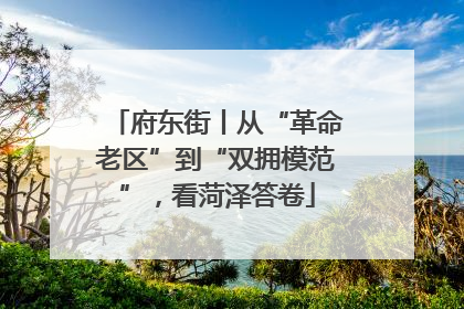 府东街丨从“革命老区”到“双拥模范”，看菏泽答卷