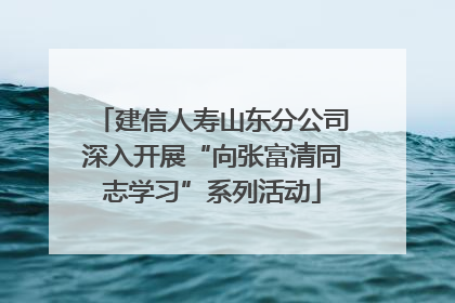 建信人寿山东分公司深入开展“向张富清同志学习”系列活动