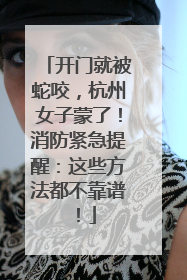 开门就被蛇咬，杭州女子蒙了！消防紧急提醒：这些方法都不靠谱！
