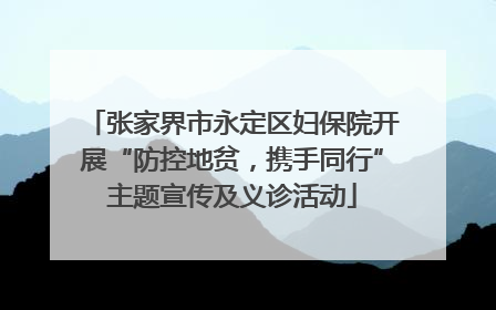 张家界市永定区妇保院开展“防控地贫，携手同行”主题宣传及义诊活动