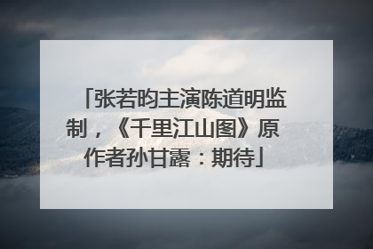 张若昀主演陈道明监制，《千里江山图》原作者孙甘露：期待