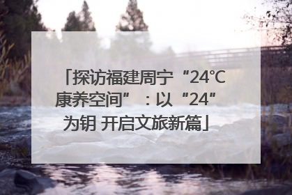 探访福建周宁“24℃康养空间”：以“24”为钥 开启文旅新篇