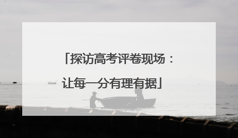 探访高考评卷现场：让每一分有理有据