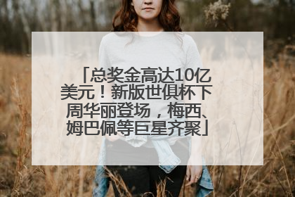 总奖金高达10亿美元！新版世俱杯下周华丽登场，梅西、姆巴佩等巨星齐聚