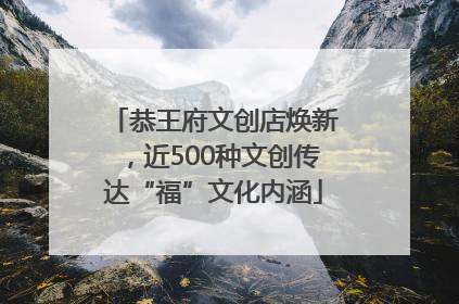 恭王府文创店焕新，近500种文创传达“福”文化内涵