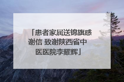 患者家属送锦旗感谢信 致谢陕西省中医医院李耀辉