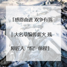 感恩奋进 双争有我｜大名草编传薪火 残障匠人“织”前程