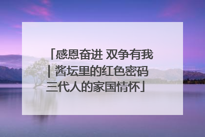 感恩奋进 双争有我｜酱坛里的红色密码 三代人的家国情怀