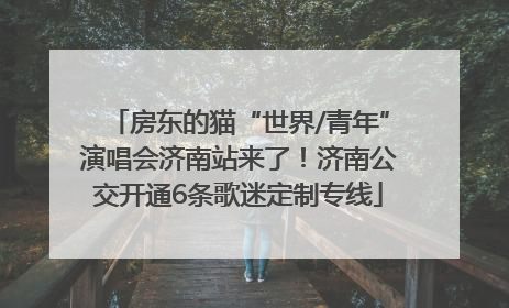 房东的猫“世界/青年”演唱会济南站来了！济南公交开通6条歌迷定制专线