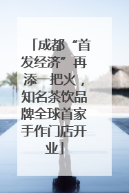 成都“首发经济”再添一把火，知名茶饮品牌全球首家手作门店开业