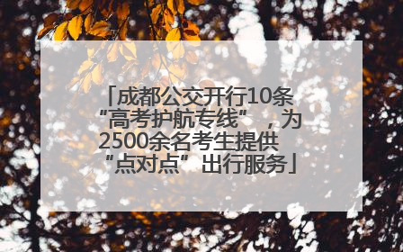 成都公交开行10条“高考护航专线”，为2500余名考生提供“点对点”出行服务