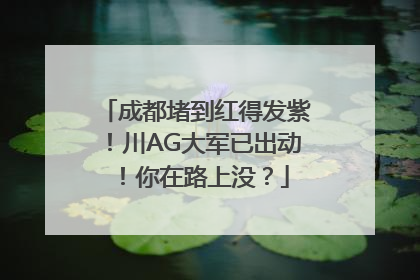 成都堵到红得发紫！川AG大军已出动！你在路上没？