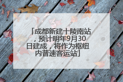 成都新建十陵南站，预计明年9月30日建成，将作为枢纽内普速客运站