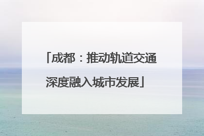 成都：推动轨道交通深度融入城市发展