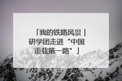 我的铁路风景｜研学团走进“中国重载第一路”