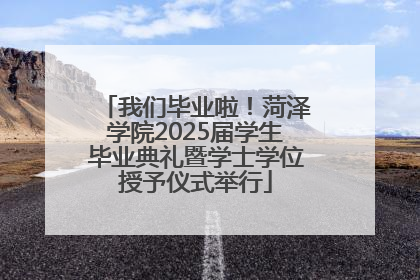 我们毕业啦！菏泽学院2025届学生毕业典礼暨学士学位授予仪式举行