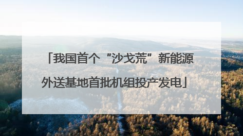 我国首个“沙戈荒”新能源外送基地首批机组投产发电