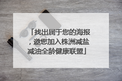 找出属于您的海报，邀您加入株洲减盐减油全龄健康联盟
