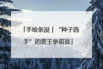 手绘条漫｜“种子选手”的麦王争霸赛