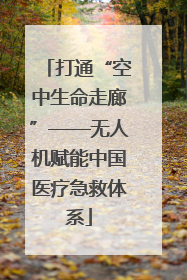 打通“空中生命走廊”——无人机赋能中国医疗急救体系