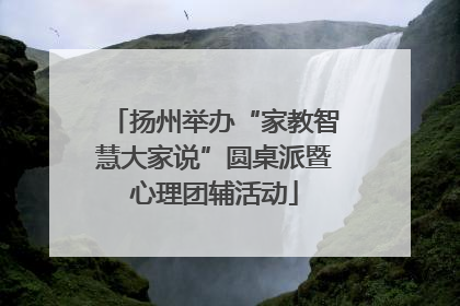 扬州举办“家教智慧大家说”圆桌派暨心理团辅活动