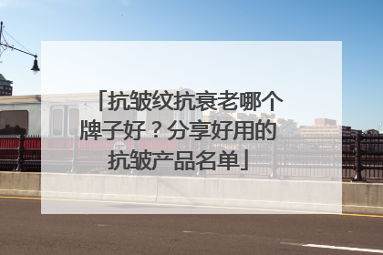 抗皱纹抗衰老哪个牌子好？分享好用的抗皱产品名单